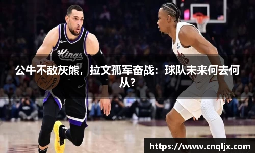 公牛不敌灰熊，拉文孤军奋战：球队未来何去何从？