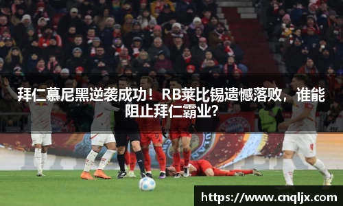 拜仁慕尼黑逆袭成功！RB莱比锡遗憾落败，谁能阻止拜仁霸业？