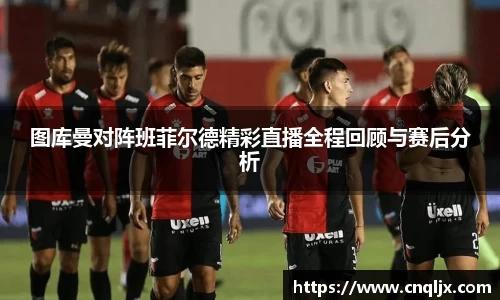 图库曼对阵班菲尔德精彩直播全程回顾与赛后分析