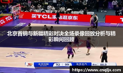 北京首钢与新疆精彩对决全场录像回放分析与精彩瞬间回顾