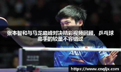 张本智和与马龙巅峰对决精彩视频回顾，乒乓球高手的较量不容错过