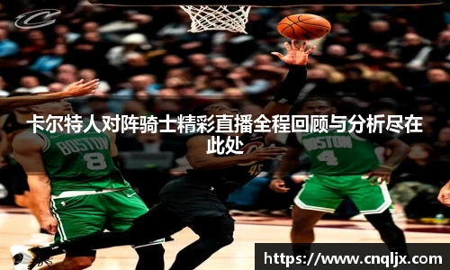 卡尔特人对阵骑士精彩直播全程回顾与分析尽在此处