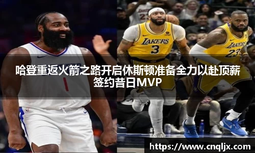 哈登重返火箭之路开启休斯顿准备全力以赴顶薪签约昔日MVP