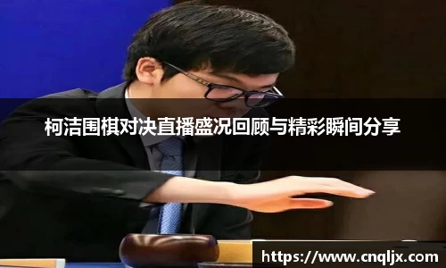 柯洁围棋对决直播盛况回顾与精彩瞬间分享