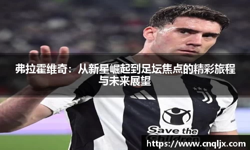 弗拉霍维奇：从新星崛起到足坛焦点的精彩旅程与未来展望