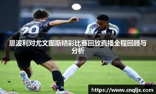 恩波利对尤文图斯精彩比赛回放直播全程回顾与分析