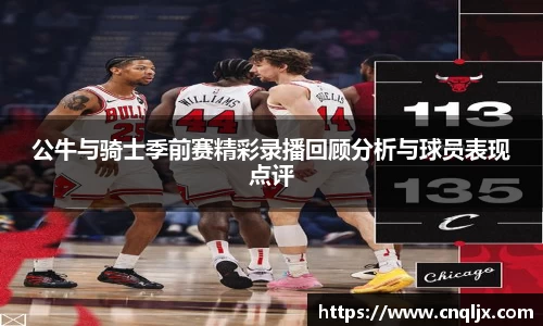 公牛与骑士季前赛精彩录播回顾分析与球员表现点评