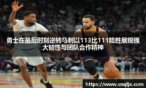 勇士在最后时刻逆转马刺以113比111险胜展现强大韧性与团队合作精神