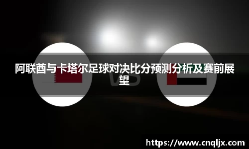 阿联酋与卡塔尔足球对决比分预测分析及赛前展望