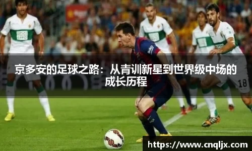 京多安的足球之路：从青训新星到世界级中场的成长历程
