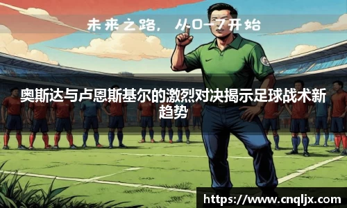 奥斯达与卢恩斯基尔的激烈对决揭示足球战术新趋势