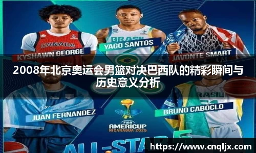 2008年北京奥运会男篮对决巴西队的精彩瞬间与历史意义分析