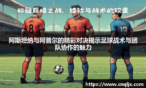 阿斯坦纳与阿普尔的精彩对决揭示足球战术与团队协作的魅力
