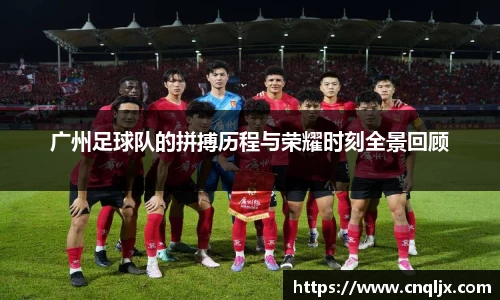 广州足球队的拼搏历程与荣耀时刻全景回顾