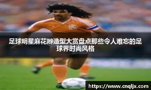 足球明星麻花辫造型大赏盘点那些令人难忘的足球界时尚风格