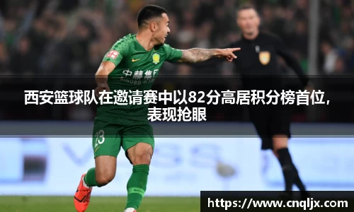 西安篮球队在邀请赛中以82分高居积分榜首位，表现抢眼