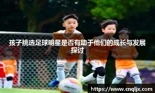 孩子挑选足球明星是否有助于他们的成长与发展探讨