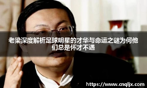 老梁深度解析足球明星的才华与命运之谜为何他们总是怀才不遇
