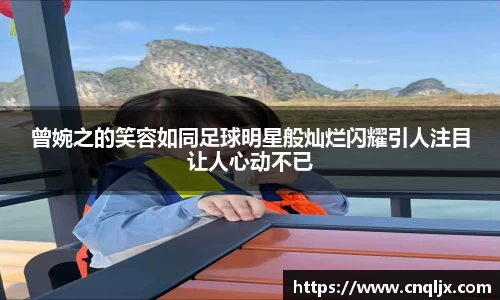 曾婉之的笑容如同足球明星般灿烂闪耀引人注目让人心动不已