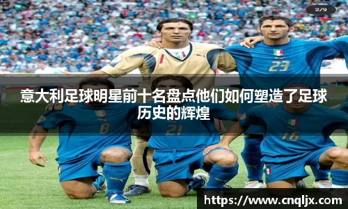 意大利足球明星前十名盘点他们如何塑造了足球历史的辉煌