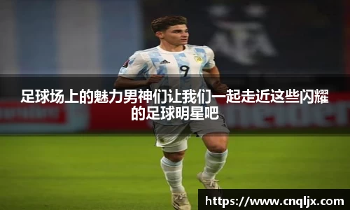 足球场上的魅力男神们让我们一起走近这些闪耀的足球明星吧