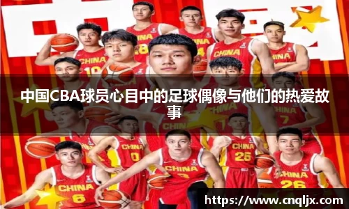 中国CBA球员心目中的足球偶像与他们的热爱故事